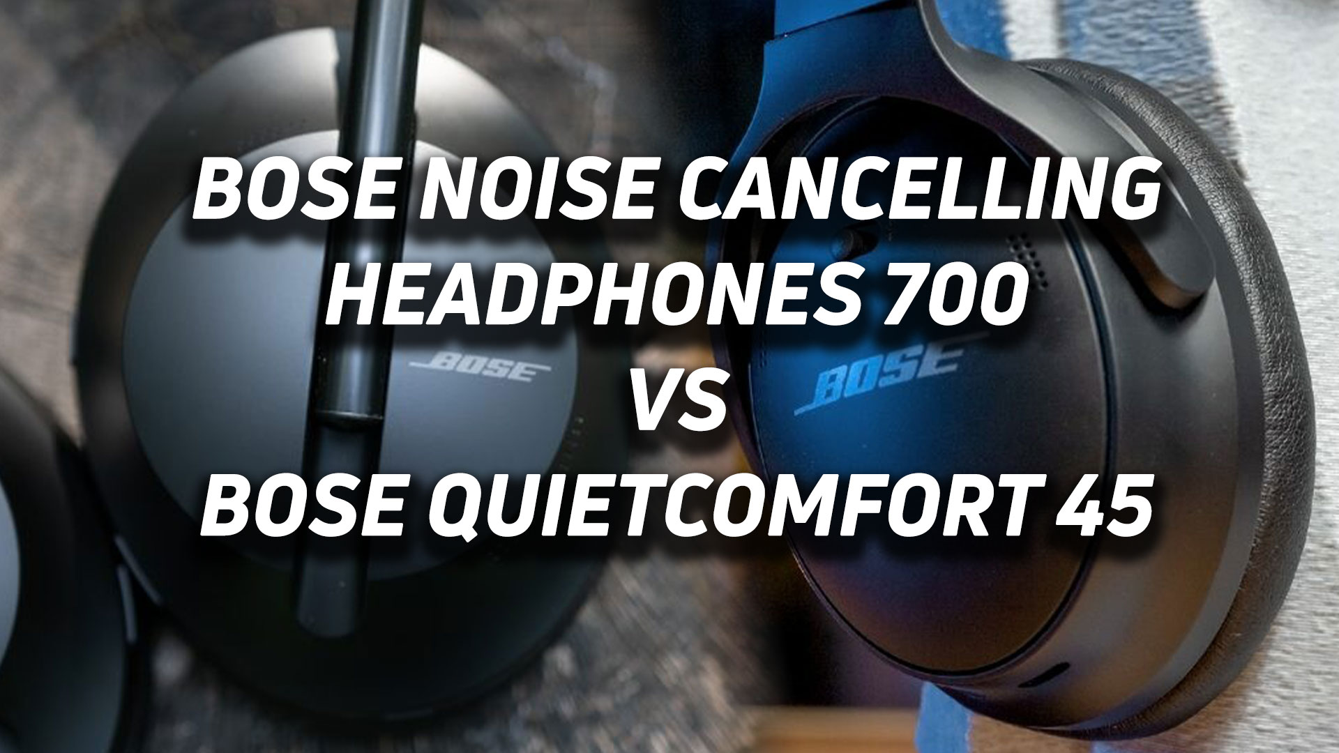 Bose Noise Canceling Headphones 700 vs Bose Quietcomfort 45